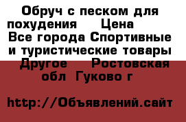 Обруч с песком для похудения.  › Цена ­ 500 - Все города Спортивные и туристические товары » Другое   . Ростовская обл.,Гуково г.